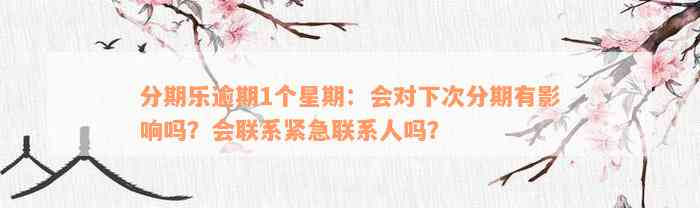 分期乐逾期1个星期：会对下次分期有影响吗？会联系紧急联系人吗？