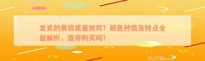 龙肯的黄翡质量如何？颜色种类及特点全面解析，值得购买吗？