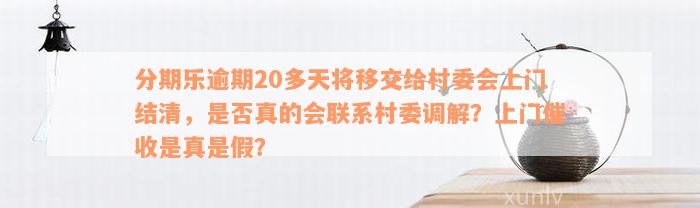 分期乐逾期20多天将移交给村委会上门结清，是否真的会联系村委调解？上门催收是真是假？