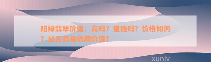 阳绿翡翠价值：高吗？值钱吗？价格如何？是否具备收藏价值？