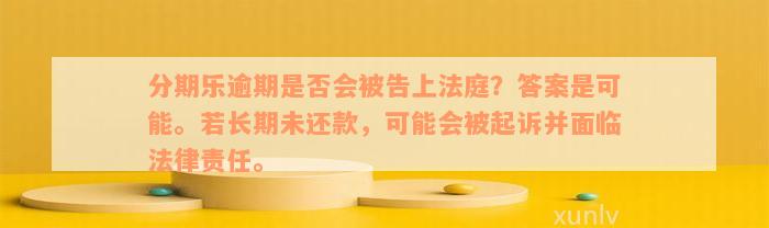 分期乐逾期是否会被告上法庭？答案是可能。若长期未还款，可能会被起诉并面临法律责任。