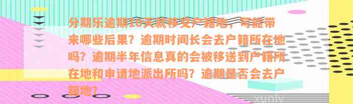 分期乐逾期10天就移交户籍地，可能带来哪些后果？逾期时间长会去户籍所在地吗？逾期半年信息真的会被移送到户籍所在地和申请地派出所吗？逾期是否会去户籍地？