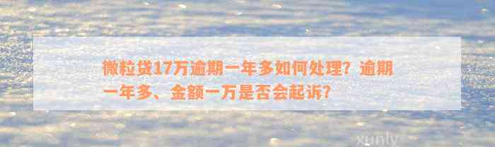 微粒贷17万逾期一年多如何处理？逾期一年多、金额一万是否会起诉？