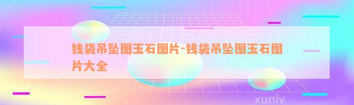 钱袋吊坠图玉石图片-钱袋吊坠图玉石图片大全