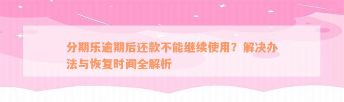 分期乐逾期后还款不能继续使用？解决办法与恢复时间全解析