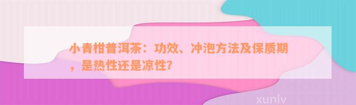 小青柑普洱茶：功效、冲泡方法及保质期，是热性还是凉性？