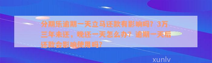 分期乐逾期一天立马还款有影响吗？3万三年未还，晚还一天怎么办？逾期一天后还款会影响使用吗？