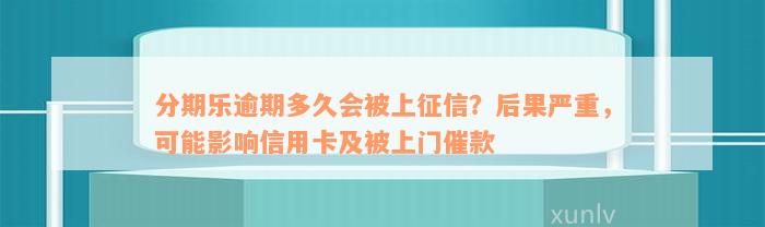 分期乐逾期多久会被上征信？后果严重，可能影响信用卡及被上门催款