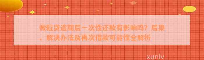 微粒贷逾期后一次性还款有影响吗？后果、解决办法及再次借款可能性全解析