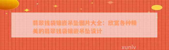 翡翠钱袋镶嵌吊坠图片大全：欣赏各种精美的翡翠钱袋镶嵌吊坠设计