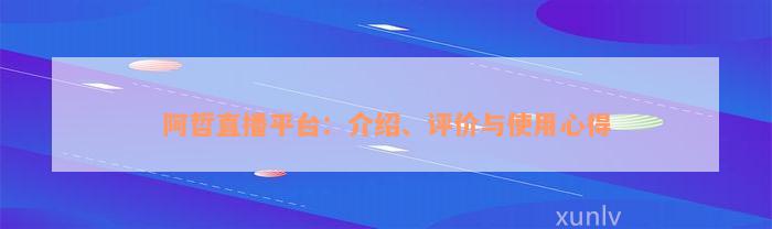 阿哲直播平台：介绍、评价与使用心得