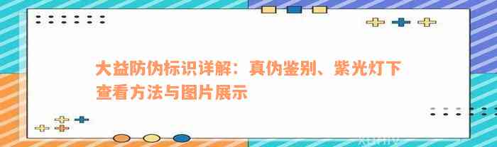 大益防伪标识详解：真伪鉴别、紫光灯下查看方法与图片展示