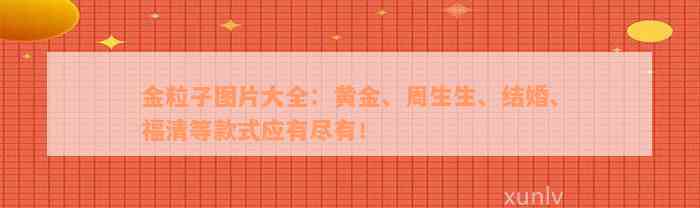 金粒子图片大全：黄金、周生生、结婚、福清等款式应有尽有！