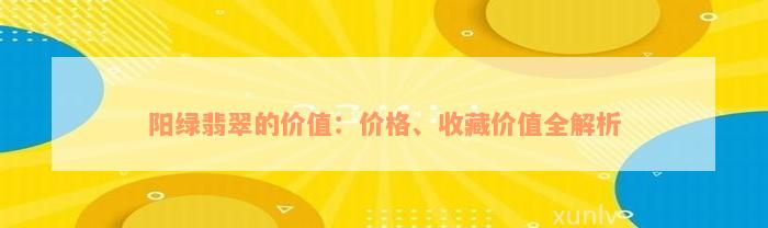 阳绿翡翠的价值：价格、收藏价值全解析