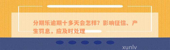 分期乐逾期十多天会怎样？影响征信、产生罚息，应及时处理