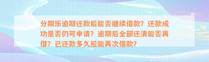 分期乐逾期还款后能否继续借款？还款成功是否仍可申请？逾期后全部还清能否再借？已还款多久后能再次借款？