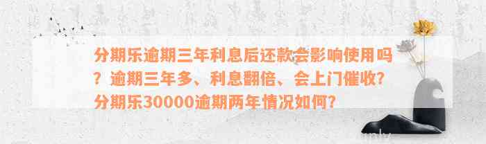 分期乐逾期三年利息后还款会影响使用吗？逾期三年多、利息翻倍、会上门催收？分期乐30000逾期两年情况如何？