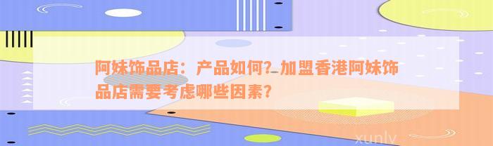 阿妹饰品店：产品如何？加盟香港阿妹饰品店需要考虑哪些因素？