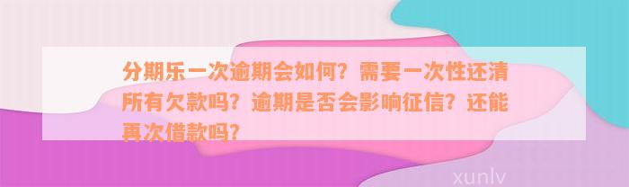 分期乐一次逾期会如何？需要一次性还清所有欠款吗？逾期是否会影响征信？还能再次借款吗？