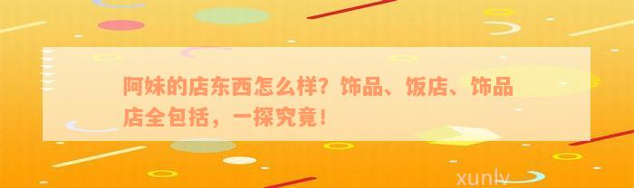 阿妹的店东西怎么样？饰品、饭店、饰品店全包括，一探究竟！