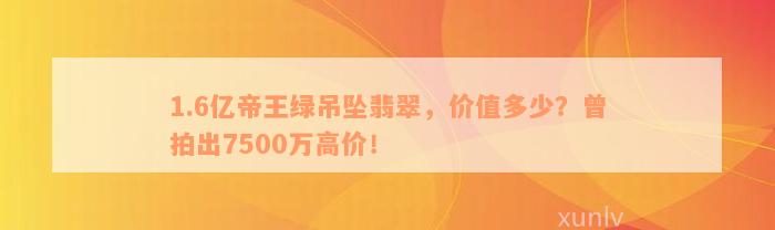 1.6亿帝王绿吊坠翡翠，价值多少？曾拍出7500万高价！