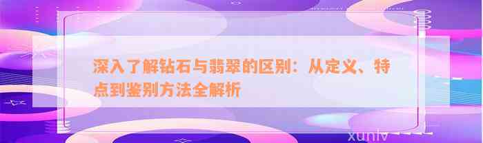 深入了解钻石与翡翠的区别：从定义、特点到鉴别方法全解析