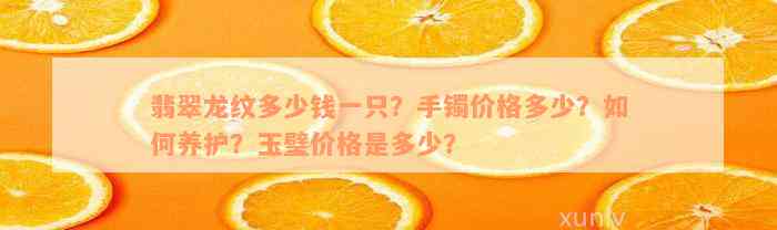 翡翠龙纹多少钱一只？手镯价格多少？如何养护？玉璧价格是多少？