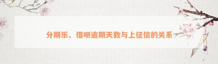 分期乐、借呗逾期天数与上征信的关系