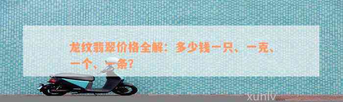 龙纹翡翠价格全解：多少钱一只、一克、一个、一条？