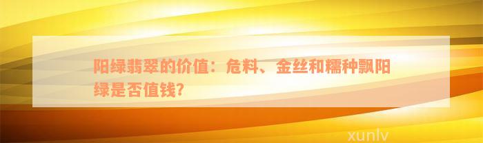 阳绿翡翠的价值：危料、金丝和糯种飘阳绿是否值钱？