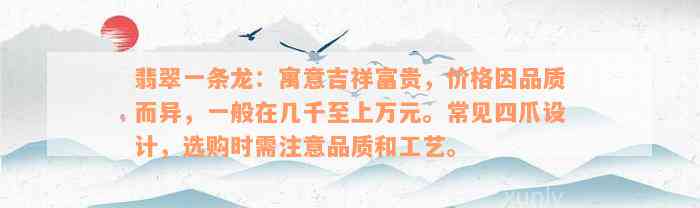 翡翠一条龙：寓意吉祥富贵，价格因品质而异，一般在几千至上万元。常见四爪设计，选购时需注意品质和工艺。