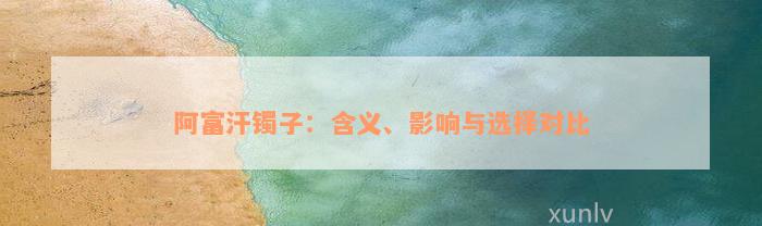 阿富汗镯子：含义、影响与选择对比