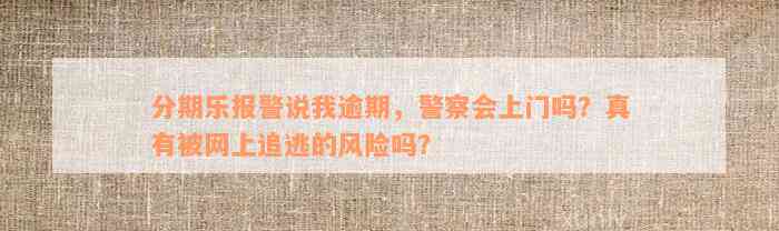 分期乐报警说我逾期，警察会上门吗？真有被网上追逃的风险吗？