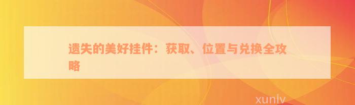 遗失的美好挂件：获取、位置与兑换全攻略