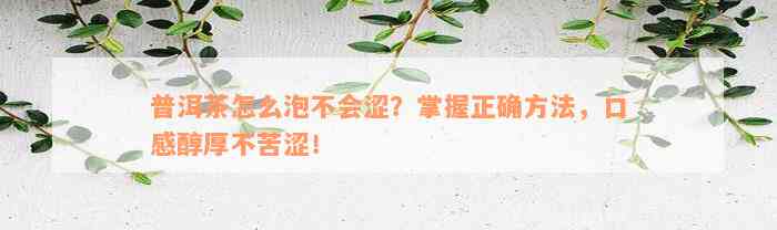 普洱茶怎么泡不会涩？掌握正确方法，口感醇厚不苦涩！