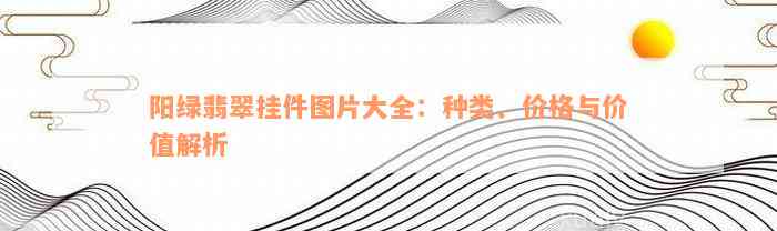 阳绿翡翠挂件图片大全：种类、价格与价值解析