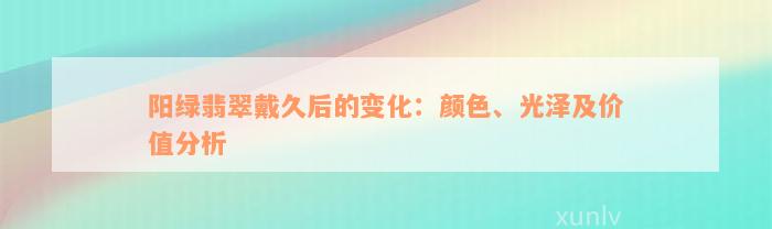 阳绿翡翠戴久后的变化：颜色、光泽及价值分析