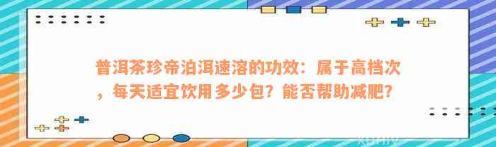 普洱茶珍帝泊洱速溶的功效：属于高档次，每天适宜饮用多少包？能否帮助减肥？