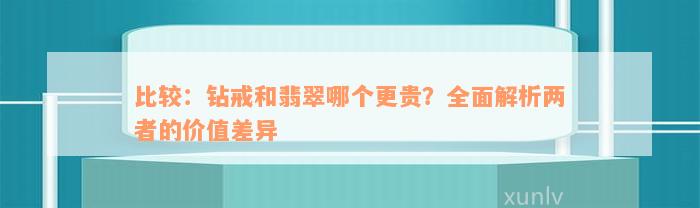 比较：钻戒和翡翠哪个更贵？全面解析两者的价值差异