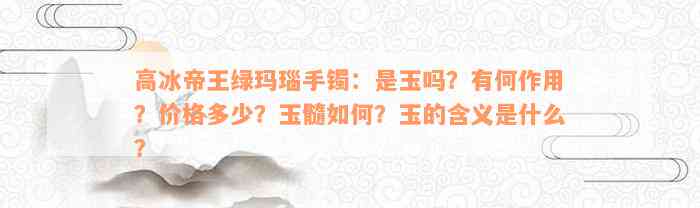 高冰帝王绿玛瑙手镯：是玉吗？有何作用？价格多少？玉髓如何？玉的含义是什么？