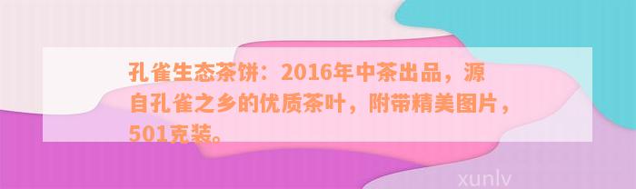 孔雀生态茶饼：2016年中茶出品，源自孔雀之乡的优质茶叶，附带精美图片，501克装。