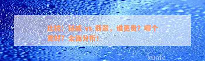 比较：钻戒 vs 翡翠，谁更贵？哪个更好？全面分析！