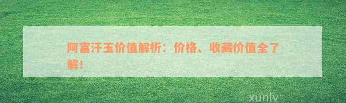 阿富汗玉价值解析：价格、收藏价值全了解！