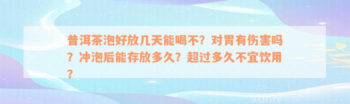 普洱茶泡好放几天能喝不？对胃有伤害吗？冲泡后能存放多久？超过多久不宜饮用？