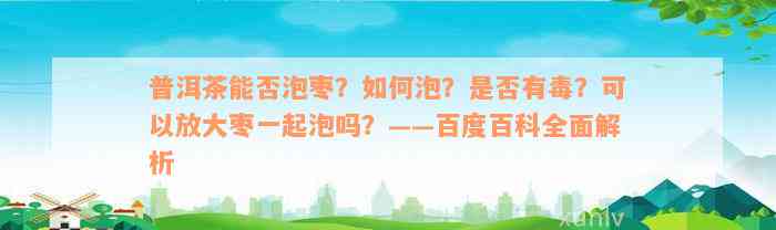 普洱茶能否泡枣？如何泡？是否有毒？可以放大枣一起泡吗？——百度百科全面解析