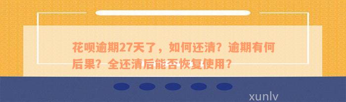 花呗逾期27天了，如何还清？逾期有何后果？全还清后能否恢复使用？