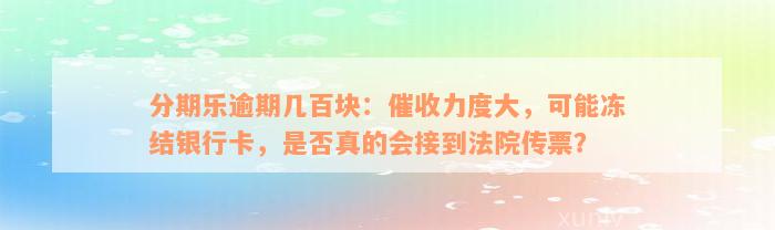 分期乐逾期几百块：催收力度大，可能冻结银行卡，是否真的会接到法院传票？