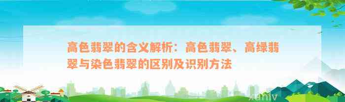 高色翡翠的含义解析：高色翡翠、高绿翡翠与染色翡翠的区别及识别方法