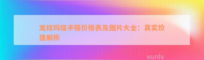 龙纹玛瑙手链价格表及图片大全：真实价值解析