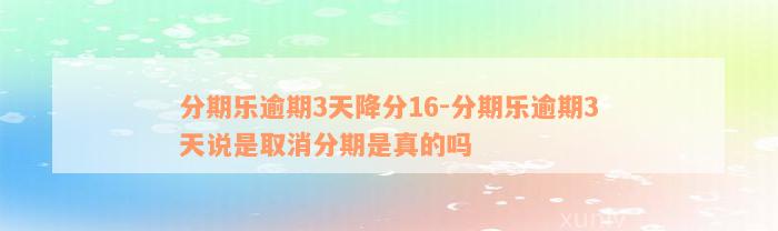 分期乐逾期3天降分16-分期乐逾期3天说是取消分期是真的吗